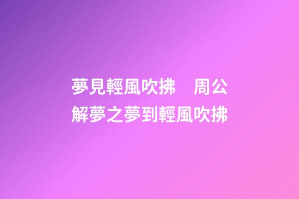 夢見輕風吹拂　周公解夢之夢到輕風吹拂